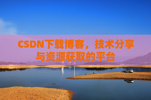 CSDN下载博客，技术分享与资源获取的平台